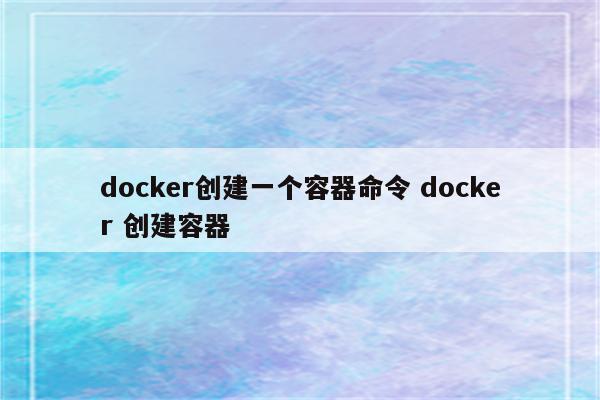 docker创建一个容器命令 docker 创建容器