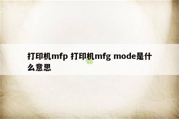 打印机mfp 打印机mfg mode是什么意思