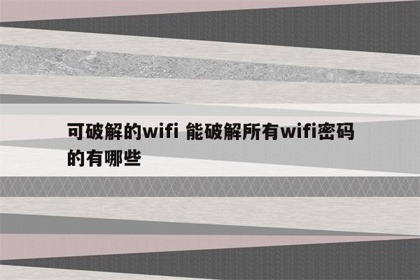 可破解的wifi 能破解所有wifi密码的有哪些