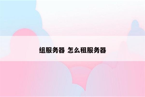 组服务器 怎么租服务器