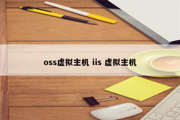 oss虚拟主机 iis 虚拟主机