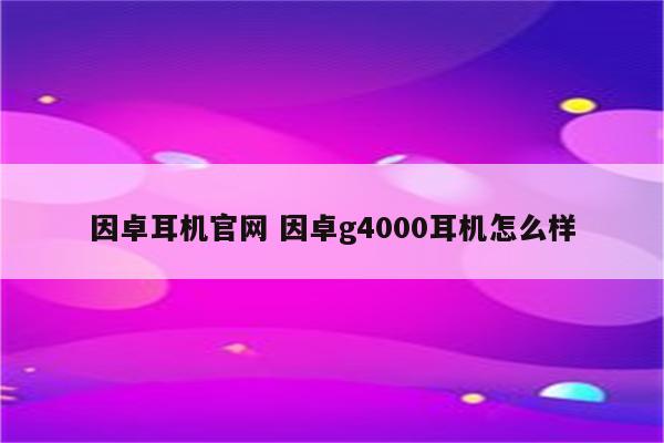 因卓耳机官网 因卓g4000耳机怎么样