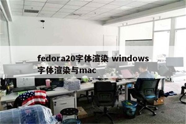 fedora20字体渲染 windows字体渲染与mac