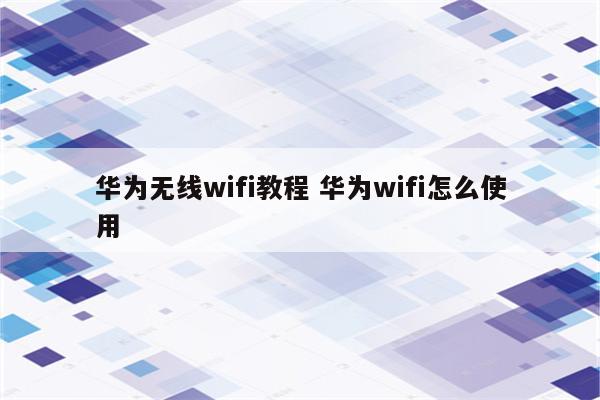 华为无线wifi教程 华为wifi怎么使用