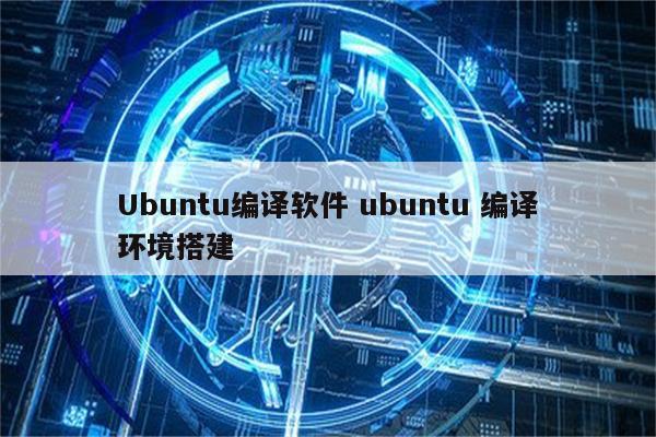 Ubuntu编译软件 ubuntu 编译环境搭建