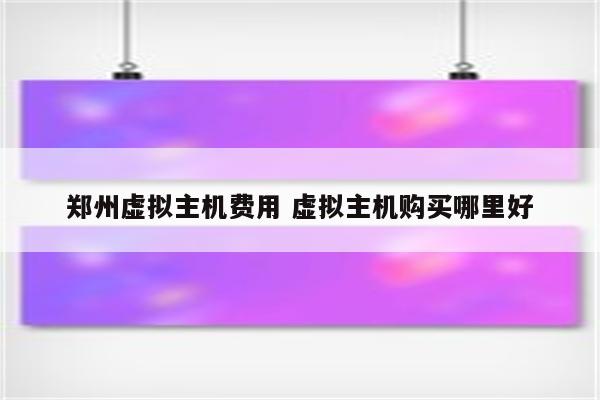 郑州虚拟主机费用 虚拟主机购买哪里好