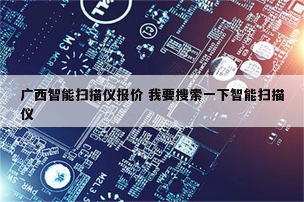 广西智能扫描仪报价 我要搜索一下智能扫描仪