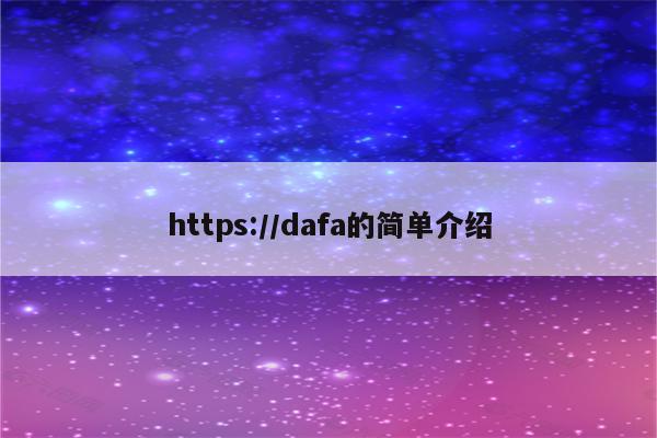 详细阅读:https://dafa的简单介绍 https://dafa的简单介绍