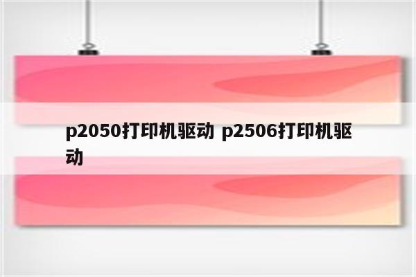 p2050打印机驱动 p2506打印机驱动