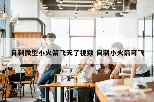 自制微型小火箭飞天了视频 自制小火箭可飞