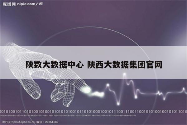 陕数大数据中心 陕西大数据集团官网
