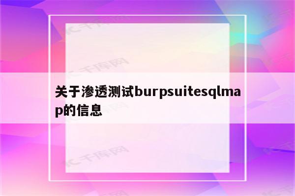 关于渗透测试burpsuitesqlmap的信息