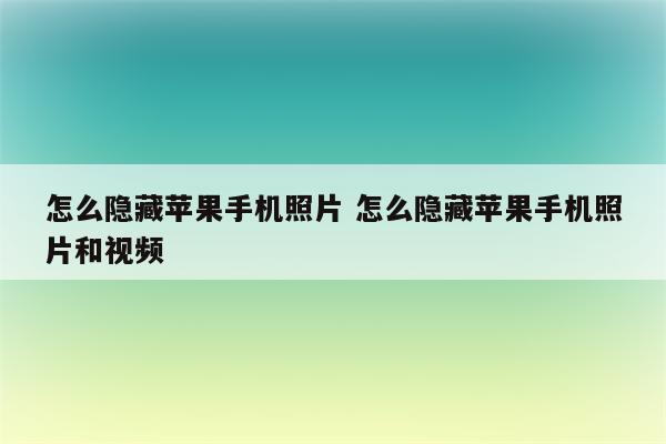 怎么隐藏苹果手机照片 怎么隐藏苹果手机照片和视频