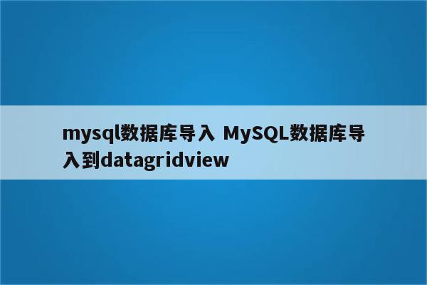 mysql数据库导入 MySQL数据库导入到datagridview