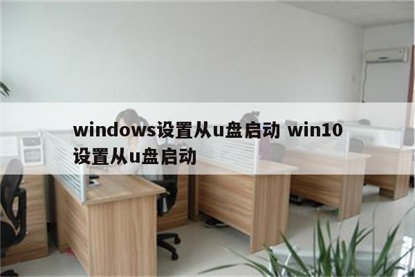 windows设置从u盘启动 win10设置从u盘启动