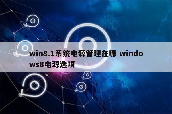 win8.1系统电源管理在哪 windows8电源选项