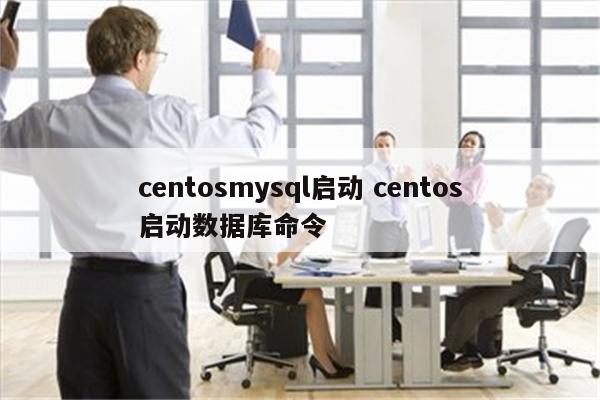 centosmysql启动 centos启动数据库命令