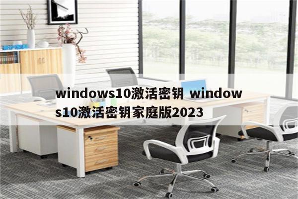 windows10激活密钥 windows10激活密钥家庭版2023