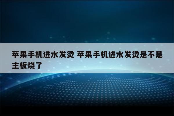 苹果手机进水发烫 苹果手机进水发烫是不是主板烧了