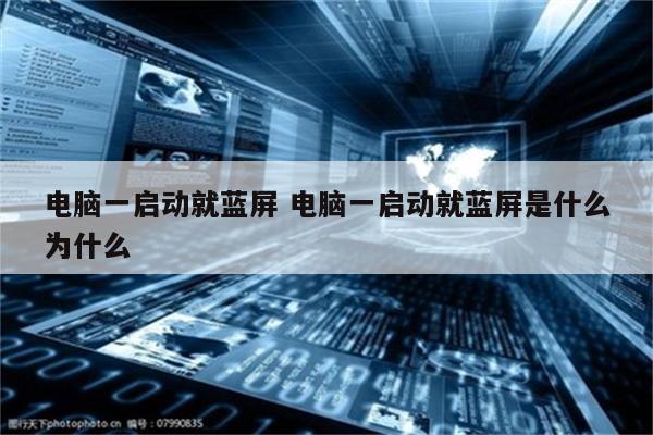 电脑一启动就蓝屏 电脑一启动就蓝屏是什么为什么