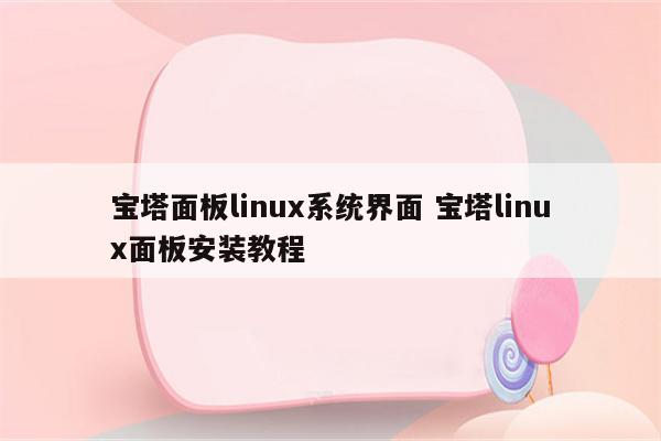 宝塔面板linux系统界面 宝塔linux面板安装教程