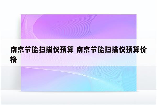 南京节能扫描仪预算 南京节能扫描仪预算价格