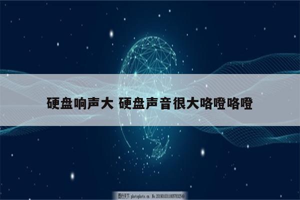 硬盘响声大 硬盘声音很大咯噔咯噔