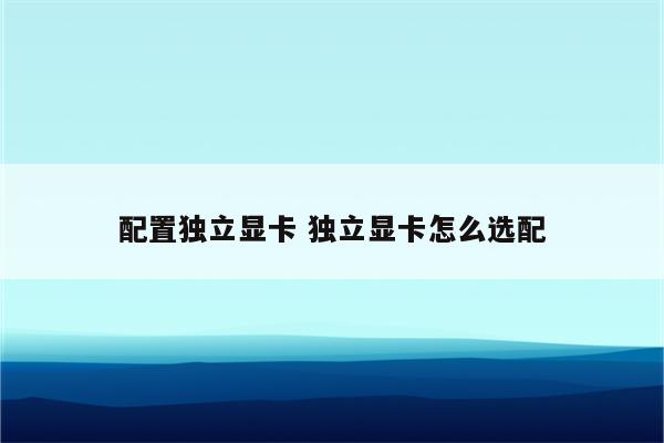 配置独立显卡 独立显卡怎么选配