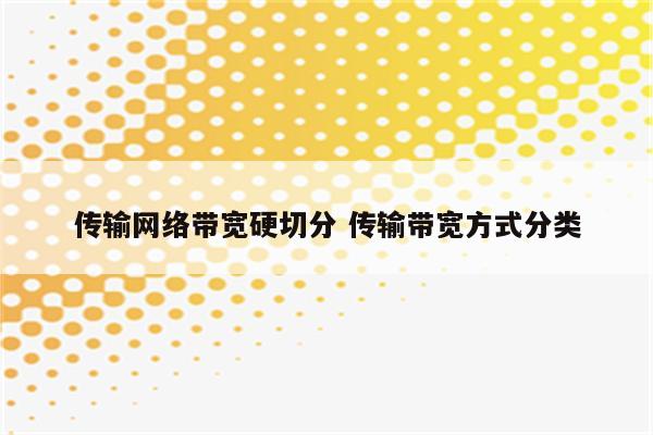 传输网络带宽硬切分 传输带宽方式分类