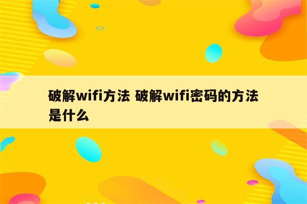 破解wifi方法 破解wifi密码的方法是什么