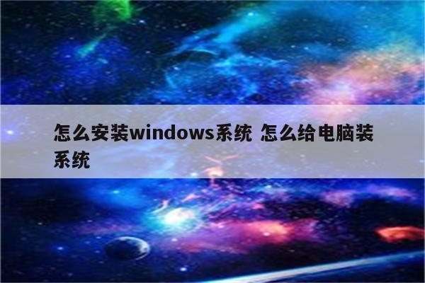 怎么安装windows系统 怎么给电脑装系统