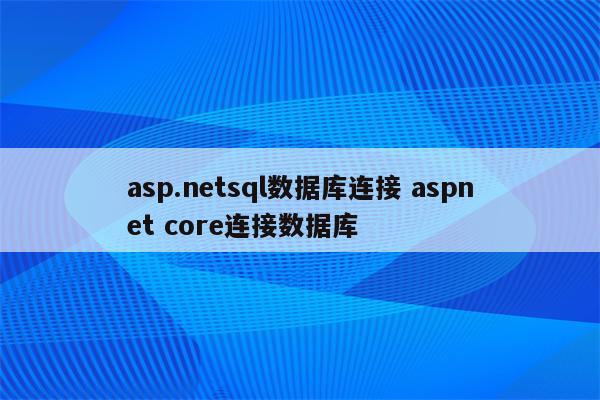 asp.netsql数据库连接 aspnet core连接数据库