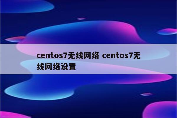 centos7无线网络 centos7无线网络设置