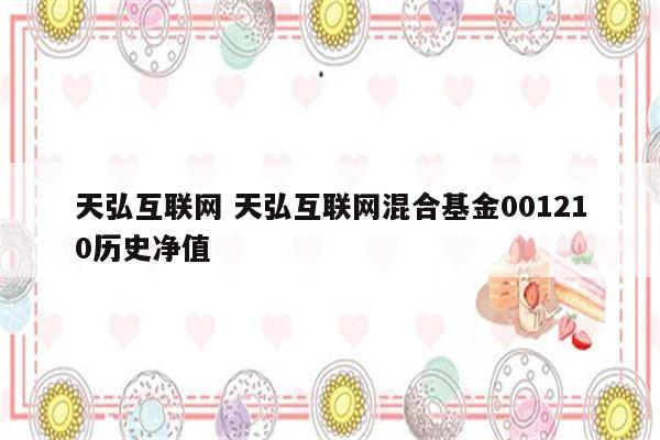 天弘互联网 天弘互联网混合基金001210历史净值