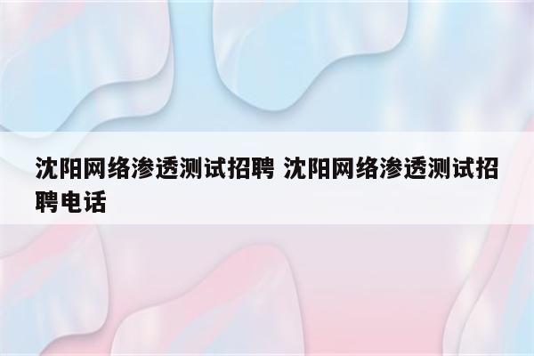 沈阳网络渗透测试招聘 沈阳网络渗透测试招聘电话