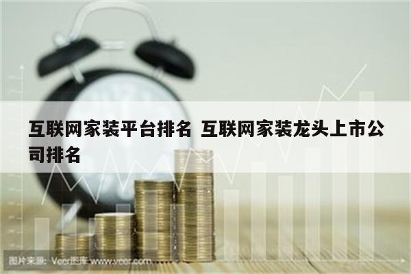 互联网家装平台排名 互联网家装龙头上市公司排名