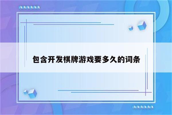 包含开发棋牌游戏要多久的词条