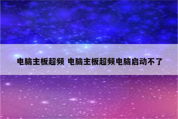 电脑主板超频 电脑主板超频电脑启动不了