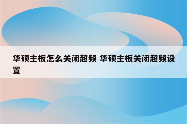 华硕主板怎么关闭超频 华硕主板关闭超频设置