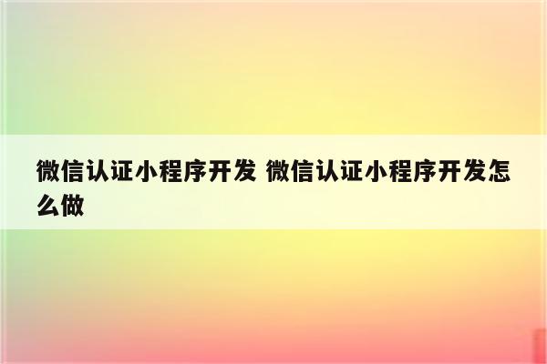 微信认证小程序开发 微信认证小程序开发怎么做