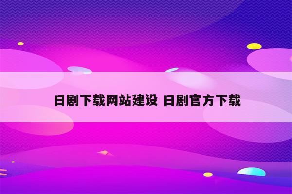 日剧下载网站建设 日剧官方下载