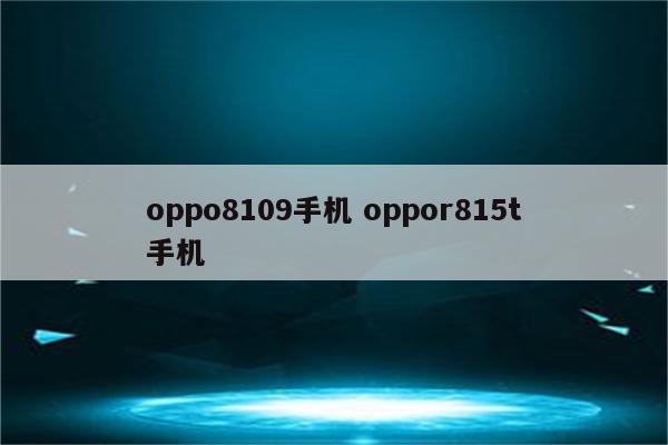 oppo8109手机 oppor815t手机