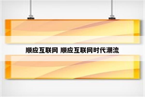 顺应互联网 顺应互联网时代潮流
