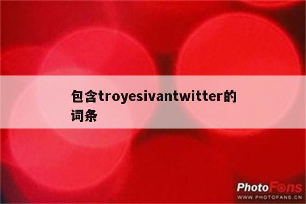包含troyesivantwitter的词条