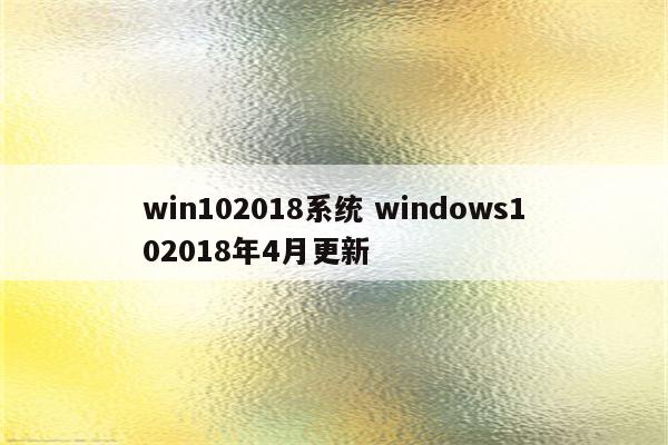 win102018系统 windows102018年4月更新