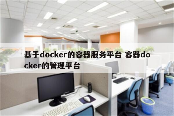 基于docker的容器服务平台 容器docker的管理平台