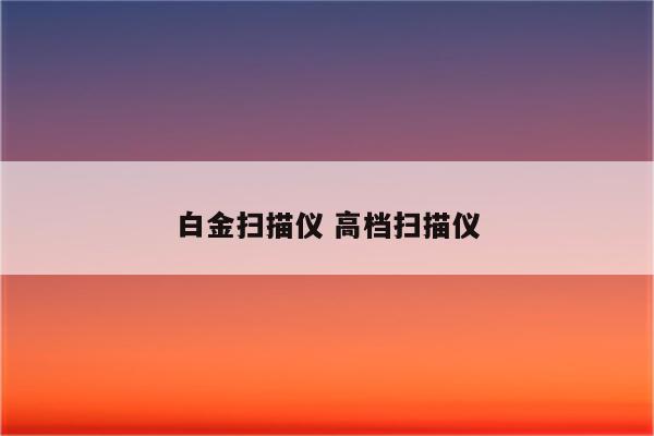 白金扫描仪 高档扫描仪