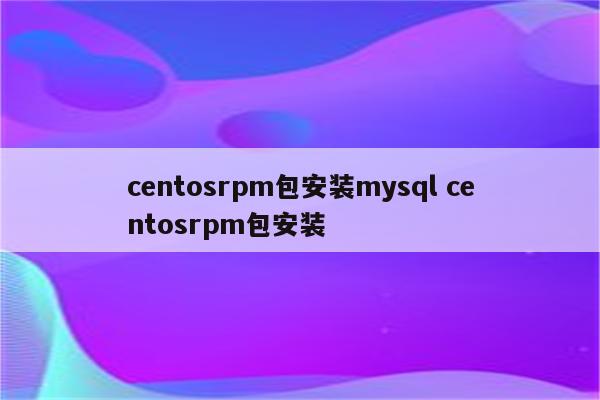 centosrpm包安装mysql centosrpm包安装