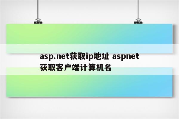 asp.net获取ip地址 aspnet获取客户端计算机名