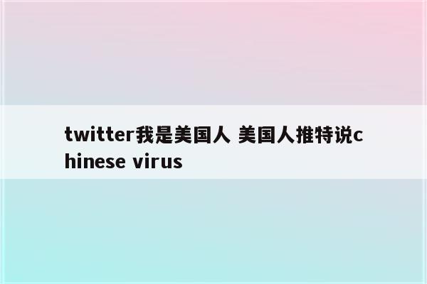 twitter我是美国人 美国人推特说chinese virus